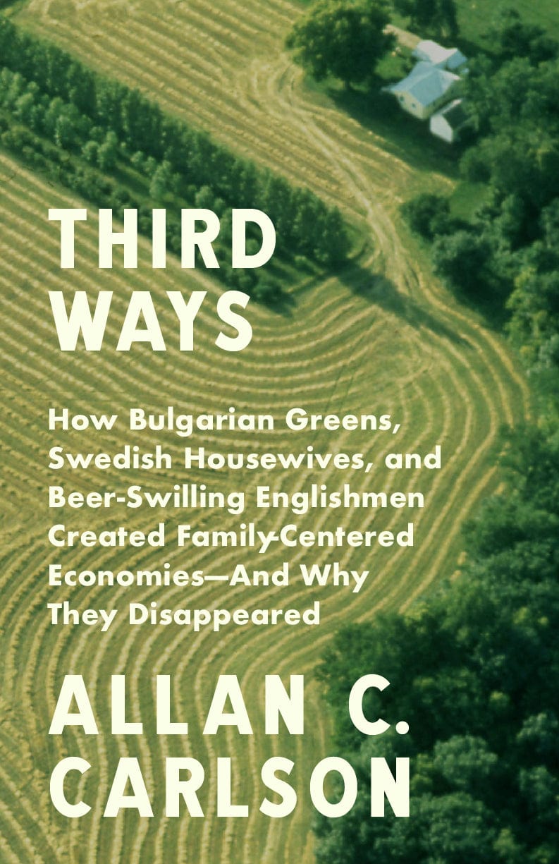 Third Ways: How Bulgarian Greens, Swedish Housewives, and Beer-Swilling Englishmen Created Family-Centered Economies—And Why They Disappeared